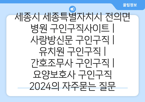 세종시 세종특별자치시 전의면 병원 구인구직사이트 | 사랑방신문 구인구직 | 유치원 구인구직 | 간호조무사 구인구직 | 요양보호사 구인구직 2024