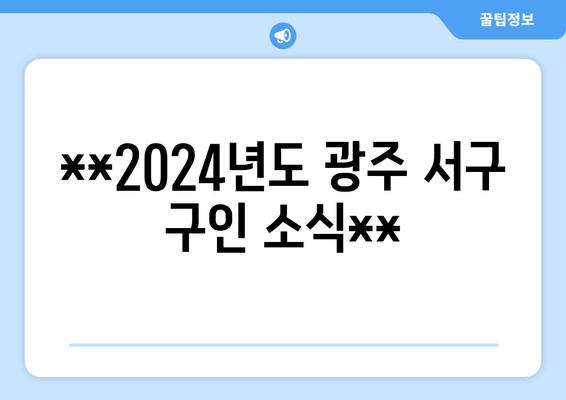 **2024년도 광주 서구 구인 소식**