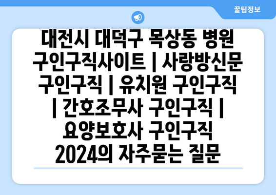 대전시 대덕구 목상동 병원 구인구직사이트 | 사랑방신문 구인구직 | 유치원 구인구직 | 간호조무사 구인구직 | 요양보호사 구인구직 2024