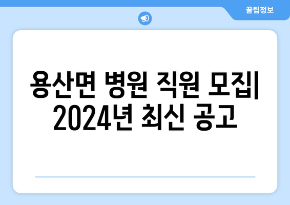 용산면 병원 직원 모집| 2024년 최신 공고