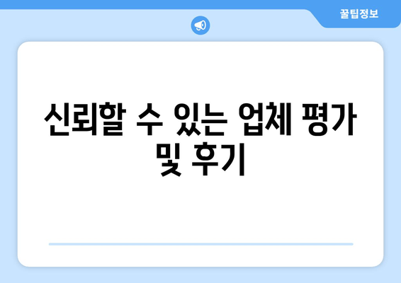 신뢰할 수 있는 업체 평가 및 후기