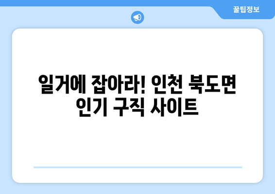 일거에 잡아라! 인천 북도면 인기 구직 사이트