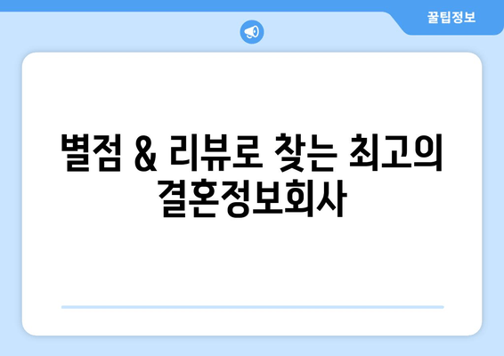 별점 & 리뷰로 찾는 최고의 결혼정보회사