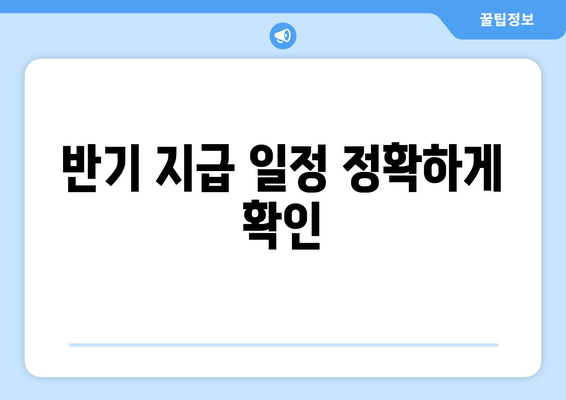 반기 지급 일정 정확하게 확인
