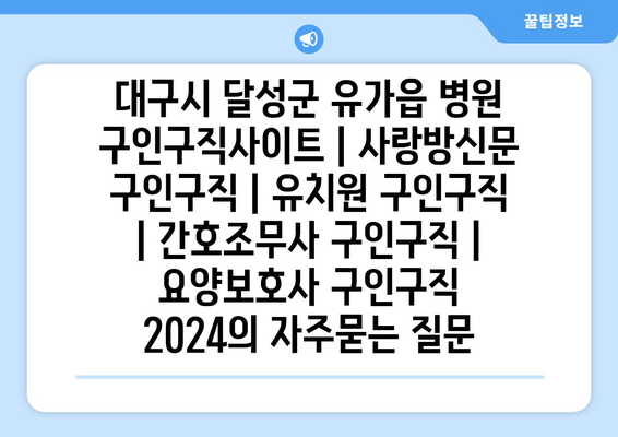 대구시 달성군 유가읍 병원 구인구직사이트 | 사랑방신문 구인구직 | 유치원 구인구직 | 간호조무사 구인구직 | 요양보호사 구인구직 2024