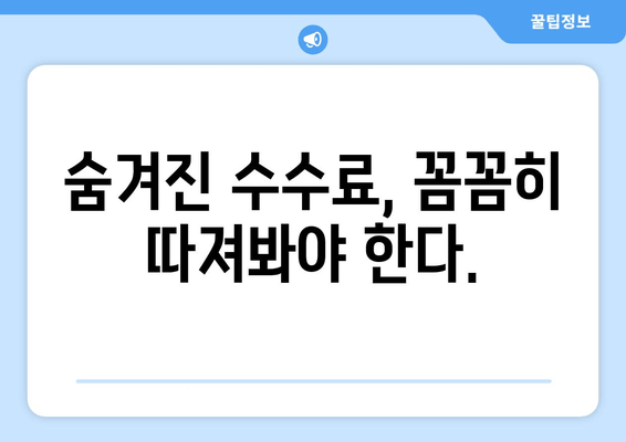 숨겨진 수수료, 꼼꼼히 따져봐야 한다.