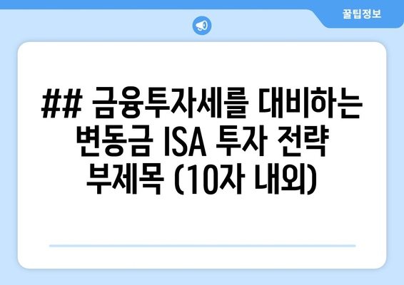 ## 금융투자세를 대비하는 변동금 ISA 투자 전략 부제목 (10자 내외)