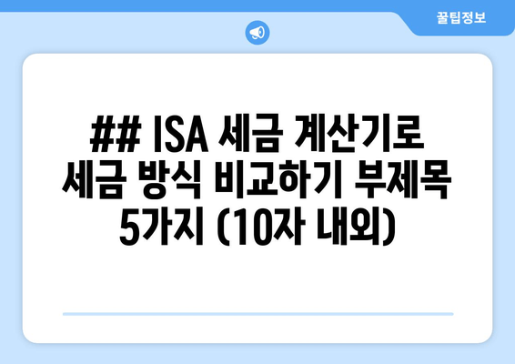 ## ISA 세금 계산기로 세금 방식 비교하기 부제목 5가지 (10자 내외)