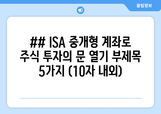 ## ISA 중개형 계좌로 주식 투자의 문 열기 부제목 5가지 (10자 내외)