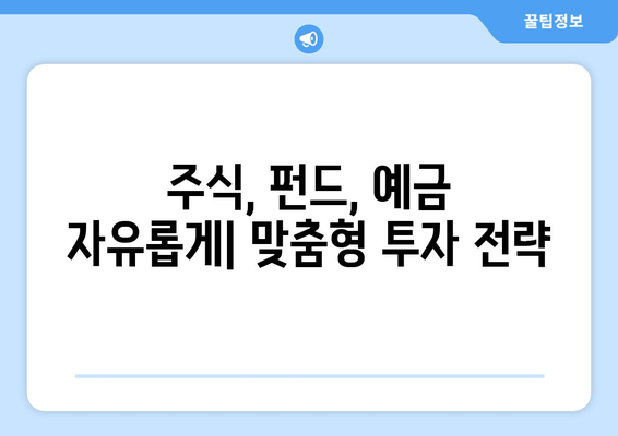 주식, 펀드, 예금 자유롭게| 맞춤형 투자 전략