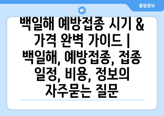 백일해 예방접종 시기 & 가격 완벽 가이드 | 백일해, 예방접종, 접종 일정, 비용, 정보