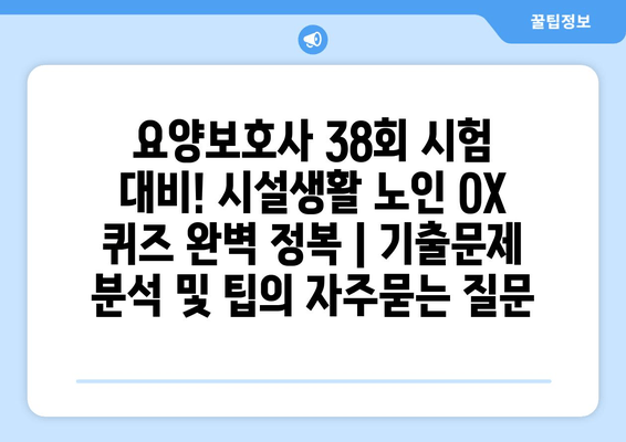 요양보호사 38회 시험 대비! 시설생활 노인 OX 퀴즈 완벽 정복 | 기출문제 분석 및 팁