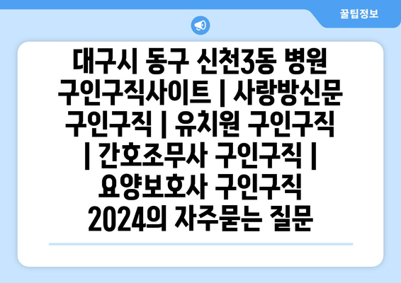 대구시 동구 신천3동 병원 구인구직사이트 | 사랑방신문 구인구직 | 유치원 구인구직 | 간호조무사 구인구직 | 요양보호사 구인구직 2024