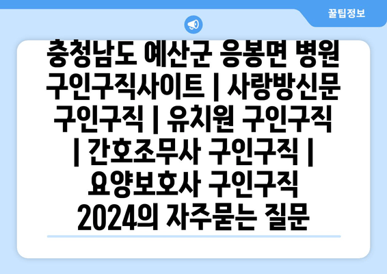 충청남도 예산군 응봉면 병원 구인구직사이트 | 사랑방신문 구인구직 | 유치원 구인구직 | 간호조무사 구인구직 | 요양보호사 구인구직 2024