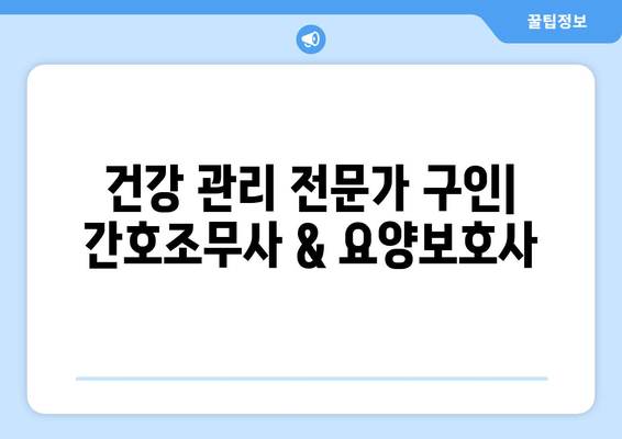 건강 관리 전문가 구인| 간호조무사 & 요양보호사