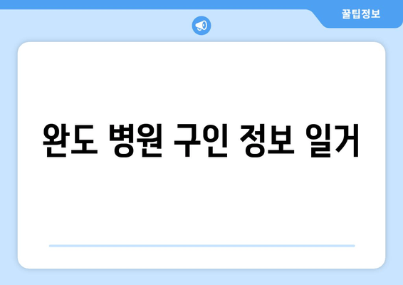 완도 병원 구인 정보 일거