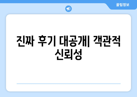 진짜 후기 대공개| 객관적 신뢰성