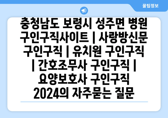 충청남도 보령시 성주면 병원 구인구직사이트 | 사랑방신문 구인구직 | 유치원 구인구직 | 간호조무사 구인구직 | 요양보호사 구인구직 2024