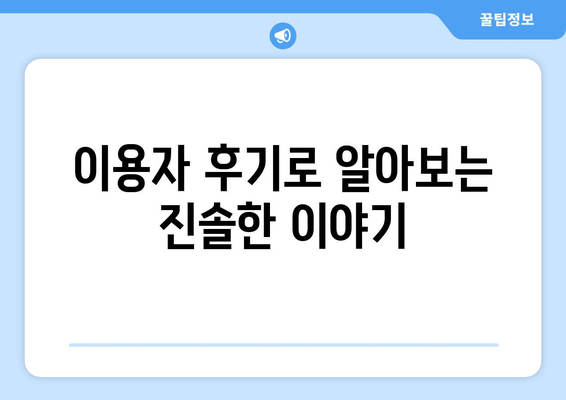 이용자 후기로 알아보는 진솔한 이야기