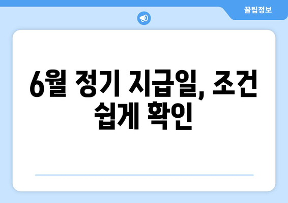 6월 정기 지급일, 조건 쉽게 확인