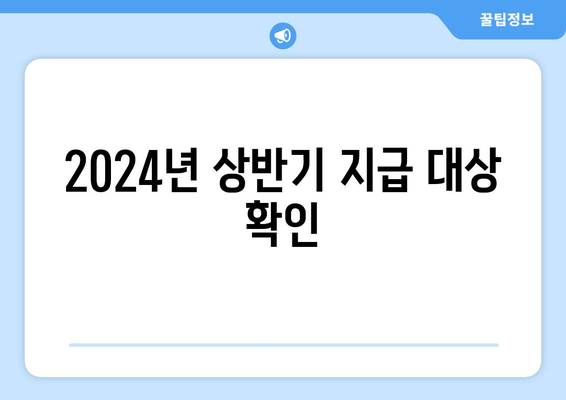 2024년 상반기 지급 대상 확인