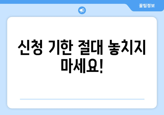 신청 기한 절대 놓치지 마세요!