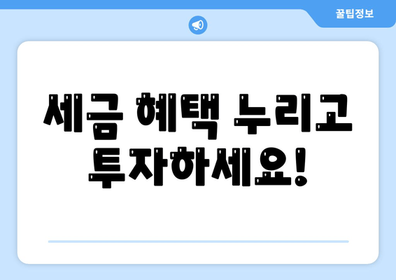 세금 혜택 누리고 투자하세요!