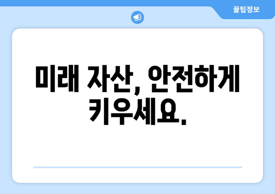 미래 자산, 안전하게 키우세요.