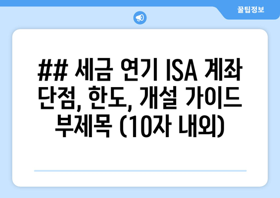 ## 세금 연기 ISA 계좌 단점, 한도, 개설 가이드 부제목 (10자 내외)