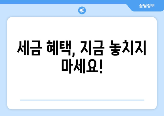 세금 혜택, 지금 놓치지 마세요!