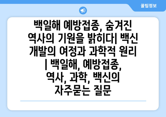 백일해 예방접종, 숨겨진 역사의 기원을 밝히다| 백신 개발의 여정과 과학적 원리 | 백일해, 예방접종, 역사, 과학, 백신