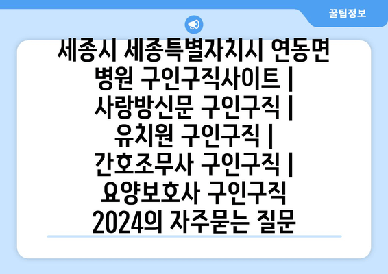 세종시 세종특별자치시 연동면 병원 구인구직사이트 | 사랑방신문 구인구직 | 유치원 구인구직 | 간호조무사 구인구직 | 요양보호사 구인구직 2024