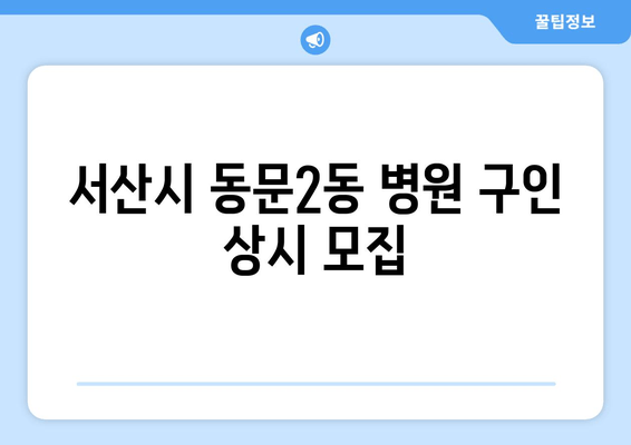 서산시 동문2동 병원 구인 상시 모집