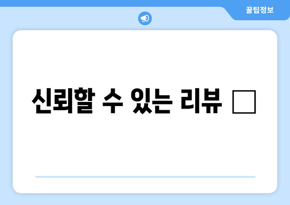 신뢰할 수 있는 리뷰 💯