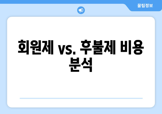 회원제 vs. 후불제 비용 분석