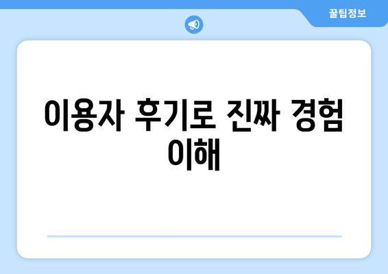 이용자 후기로 진짜 경험 이해