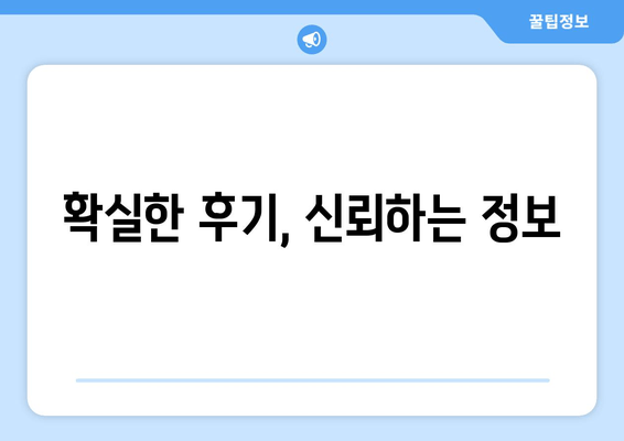 확실한 후기, 신뢰하는 정보