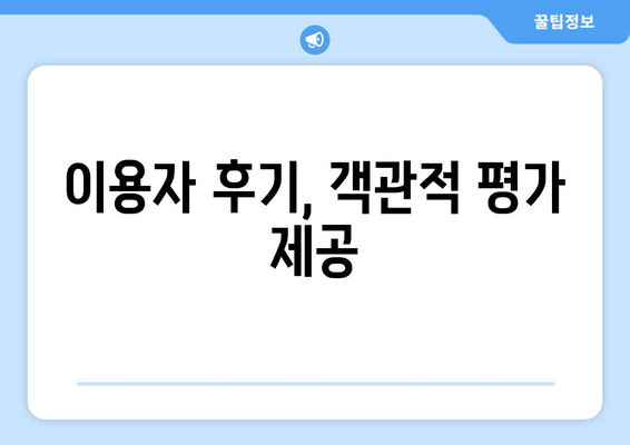 이용자 후기, 객관적 평가 제공