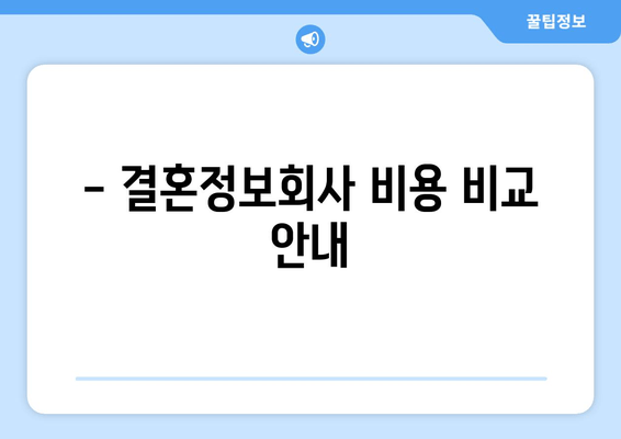 - 결혼정보회사 비용 비교 안내