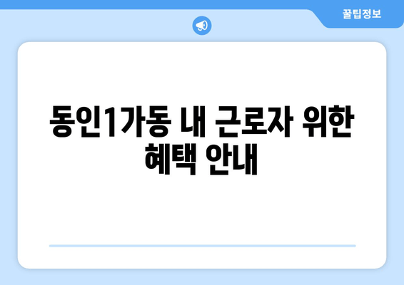 동인1가동 내 근로자 위한 혜택 안내