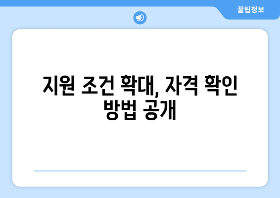 지원 조건 확대, 자격 확인 방법 공개