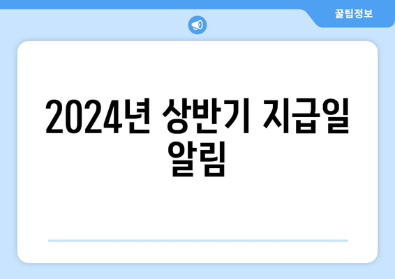 2024년 상반기 지급일 알림