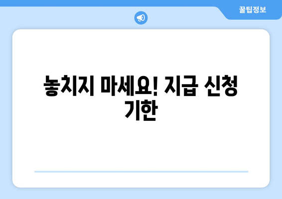 놓치지 마세요! 지급 신청 기한