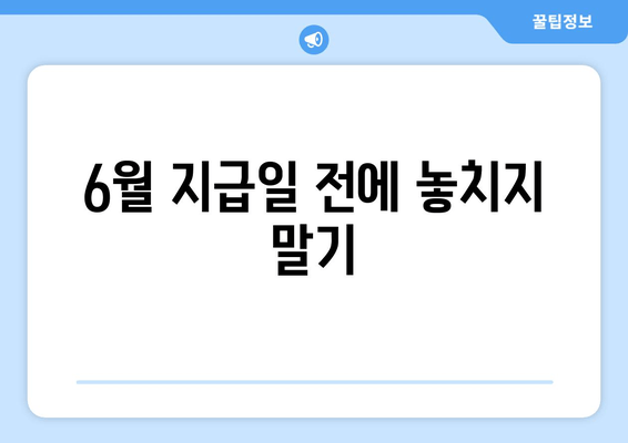 6월 지급일 전에 놓치지 말기