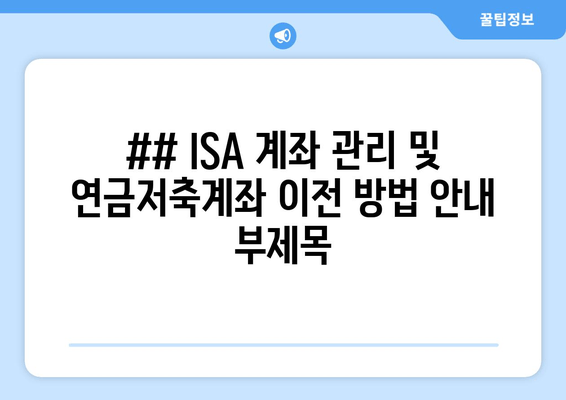 ## ISA 계좌 관리 및 연금저축계좌 이전 방법 안내 부제목