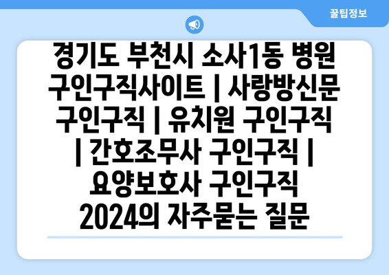 경기도 부천시 소사1동 병원 구인구직사이트 | 사랑방신문 구인구직 | 유치원 구인구직 | 간호조무사 구인구직 | 요양보호사 구인구직 2024