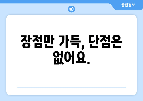 장점만 가득, 단점은 없어요.