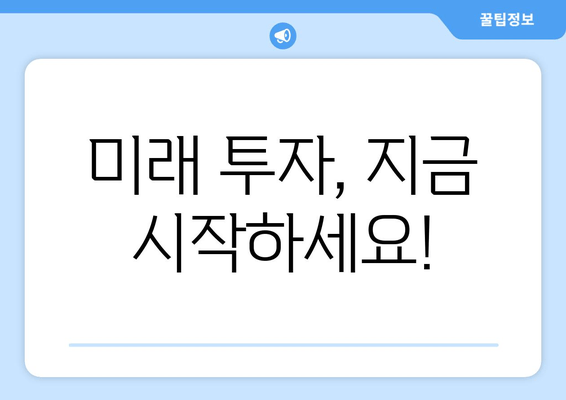 미래 투자, 지금 시작하세요!