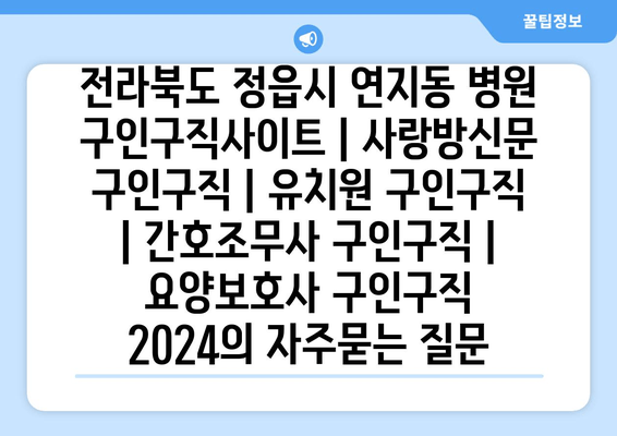 전라북도 정읍시 연지동 병원 구인구직사이트 | 사랑방신문 구인구직 | 유치원 구인구직 | 간호조무사 구인구직 | 요양보호사 구인구직 2024