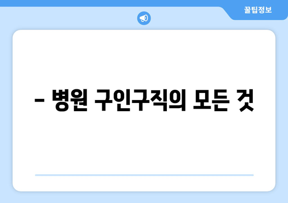 - 병원 구인구직의 모든 것